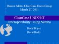 Boston Metro ClearCase Users Group March 27, 2001 ClearCase UNIXNT Interoperability Using Samba