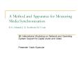 A Method and Apparatus for Measuring Media Synchronization B. K. Schmidt, J. D. Northcutt, M. S. Lam