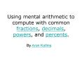 Using mental arithmetic to compute with common fractions, decimals, powers, and percents.