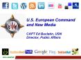 U'S' European Command and New Media CAPT Ed Buclatin, USN Director, Public Affairs