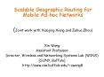 Scalable Geographic Routing for Mobile Adhoc Networks Joint work with Xiaojing Xiang and Zehua Zhou