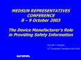 MEDSUN REPRESENTATIVES CONFERENCE 8 9 October 2003 The Device Manufacturers Role in Providing Safety