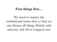 First things first We need to master the institutional terms first so that we can discuss all things