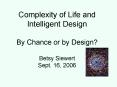 Complexity of Life and Intelligent Design By Chance or by Design Betsy Siewert Sept' 16, 2006