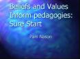 Beliefs and Values Inform pedagogies: Sure Start