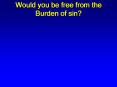 Would you be free from the Burden of sin