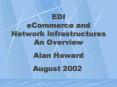 EDI eCommerce and Network Infrastructures An Overview Alan Howard August 2002