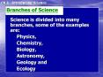 Science is divided into many branches, some of the examples are:
