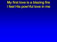 My first love is a blazing fire I feel His pow'rful love in me