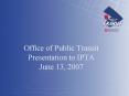 Office of Public Transit Presentation to IPTA June 13, 2007