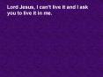 Lord Jesus, I cant live it and I ask you to live it in me'
