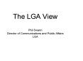 The LGA View Phil Swann Director of Communications and Public Affairs LGA