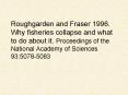 Roughgarden and Fraser 1996' Why fisheries collapse and what to do about it' Proceedings of the Nati