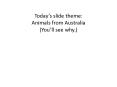 Todays slide theme: Animals from Australia Youll see why'