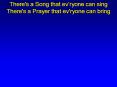There's a Song that evryone can sing There's a Prayer that ev'ryone can bring