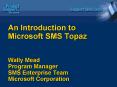 An Introduction to Microsoft SMS Topaz Wally Mead Program Manager SMS Enterprise Team Microsoft Corp
