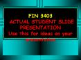 FIN 3403 ACTUAL STUDENT SLIDE PRESENTATION Use this for ideas on your presentation