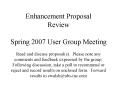 Enhancement Proposal Review Spring 2007 User Group Meeting Read and discuss proposals' Please note a