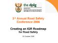 3rd Annual Road Safety Conference 2006 Creating an IGR Roadmap for Road Safety 30 October 2006