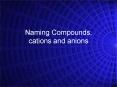 Naming Compounds, cations and anions