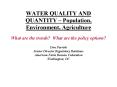 WATER QUALITY AND QUANTITY Population, Environment, Agriculture What are the trends What are the pol