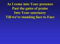 As I come into Your presence Past the gates of praise Into Your sanctuary Till we're standing face t
