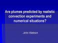 Are plumes predicted by realistic convection experiments and numerical situations