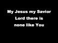 My Jesus my Savior Lord there is none like You