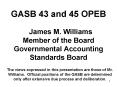 GASB 43 and 45 OPEB James M' Williams Member of the Board Governmental Accounting Standards Board