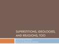 Superstitions, ideologies, and religions, too