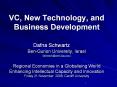 VC, New Technology, and Business Development Dafna Schwartz  Ben-Gurion University, Israel dafnasch@som.bgu.ac.il  Regional Economies in a Globalising World Enhancing Intellectual Capacity and Innovation Friday 21 November 2008, Cardiff University