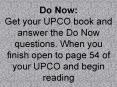 Do Now: Get your UPCO book and answer the Do Now questions. When you finish open to page 54 of your