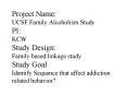 Project Name: UCSF Family Alcoholism Study PI: KCW Study Design: Family based linkage study Study Go