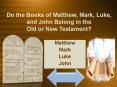 Do the Books of Matthew, Mark, Luke, and John Belong in the Old or New Testament