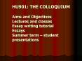 HU901: THE COLLOQUIUM Aims and Objectives Lectures and classes Essay writing tutorial Essays Summer