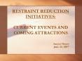 RESTRAINT REDUCTION INITIATIVES: CURRENT EVENTS AND COMING ATTRACTIONS