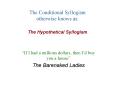 The Conditional Syllogism otherwise knows as: The Hypothetical Syllogism