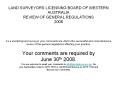 LAND SURVEYORS LICENSING BOARD OF WESTERN AUSTRALIA REVIEW OF GENERAL REGULATIONS 2008   As a practising land surveyor your comments are vital to the successful and comprehensive review of the general regulations affecting your practice.