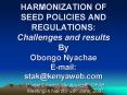 HARMONIZATION OF SEED POLICIES AND REGULATIONS: Challenges and results By Obongo Nyachae Email: stak