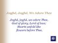 Joyful, Joyful, We Adore Thee Joyful, joyful, we adore Thee, God of glory, Lord of love Hearts unfol