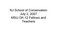NJ School of Conservation July 2, 2007 MSU GK12 Fellows and Teachers