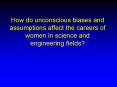 How do unconscious biases and assumptions affect the careers of women in science and engineering fie