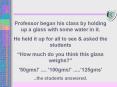 Professor began his class by holding up a glass with some water in it.