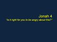 Jonah 4 Is it right for you to be angry about this