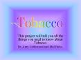 This project will tell you all the things you need to know about Tobacco.