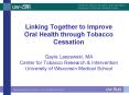Linking Together to Improve Oral Health through Tobacco Cessation Gayle Laszewski, MA Center for Tob
