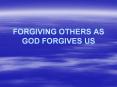 FORGIVING OTHERS AS GOD FORGIVES US