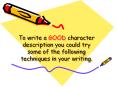 To write a GOOD character description you could try some of the following techniques in your writing