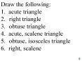 Draw the following: 1. acute triangle 2.right triangle 3.obtuse triangle 4. acute, scalene triangle