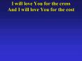 I will love You for the cross And I will love You for the cost